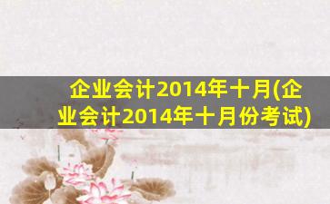 企业会计2014年十月(企业会计2014年十月份考试)